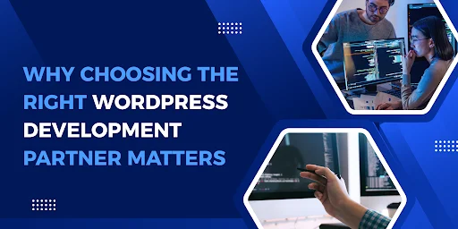 Why Choosing the Right WordPress Development Partner Matters