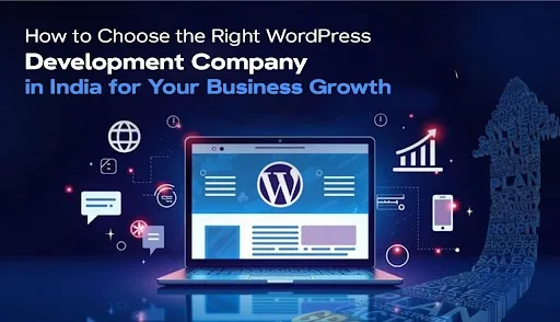 How to Choose the Right WordPress Development Company in India for Your Business Growth?